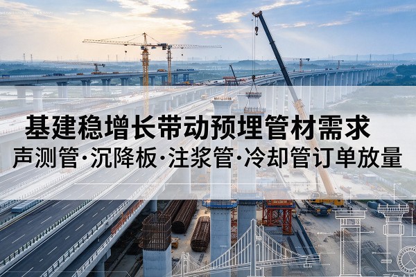 遂川基建稳增长带动预埋监测管材需求，声测管、沉降板、注浆管订单持续放量